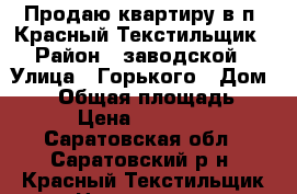 Продаю квартиру в п. Красный Текстильщик › Район ­ заводской › Улица ­ Горького › Дом ­ 12 › Общая площадь ­ 44 › Цена ­ 700 000 - Саратовская обл., Саратовский р-н, Красный Текстильщик пгт Недвижимость » Квартиры продажа   